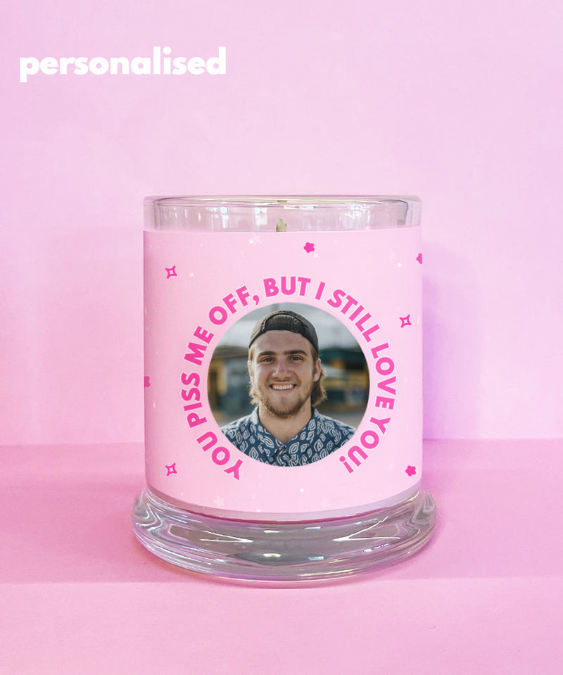 You Piss Me Off But I Still Love You (Personalised Candle)