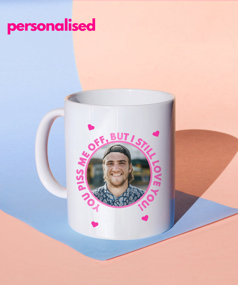 You Piss Me Off But I Still Love You (Personalised Mug)