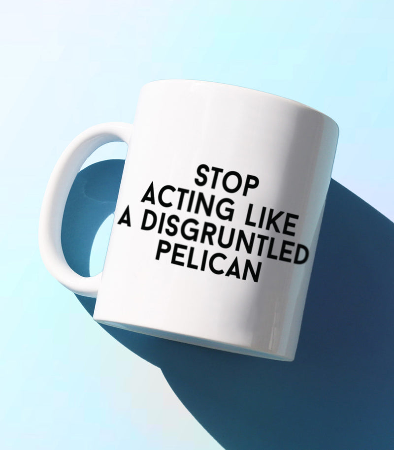 Stop Acting Like A Disgruntled Pelican (Coffee Mug)