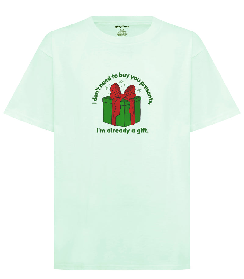I Don't Need To Buy You Presents, I'm Already A Gift Oversized Tee